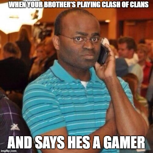 Calling the police | WHEN YOUR BROTHER'S PLAYING CLASH OF CLANS; AND SAYS HES A GAMER | image tagged in calling the police | made w/ Imgflip meme maker