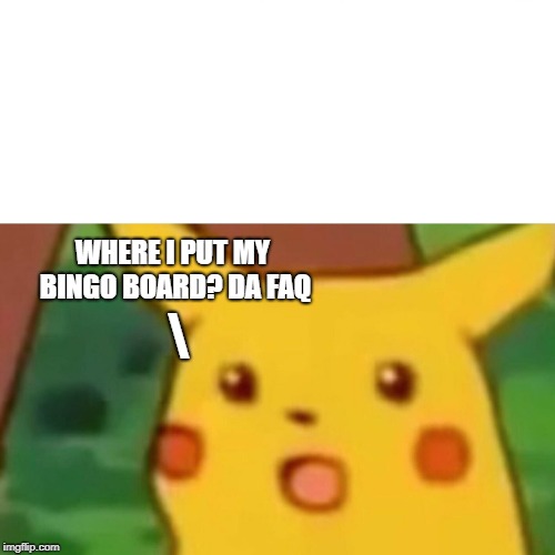 Surprised Pikachu Meme | WHERE I PUT MY BINGO BOARD?
DA FAQ; \ | image tagged in memes,surprised pikachu | made w/ Imgflip meme maker