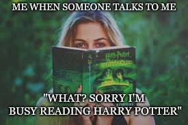 ME WHEN SOMEONE TALKS TO ME; "WHAT? SORRY I'M BUSY READING HARRY POTTER" | image tagged in harry potter,reading,funny | made w/ Imgflip meme maker