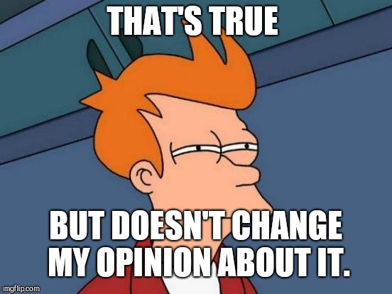 Futurama Fry Meme | THAT'S TRUE BUT DOESN'T CHANGE MY OPINION ABOUT IT. | image tagged in memes,futurama fry | made w/ Imgflip meme maker