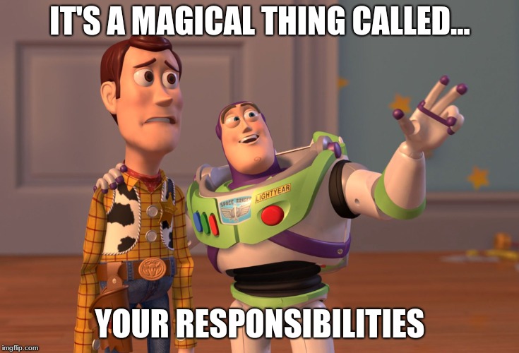 X, X Everywhere | IT'S A MAGICAL THING CALLED... YOUR RESPONSIBILITIES | image tagged in memes,x x everywhere | made w/ Imgflip meme maker