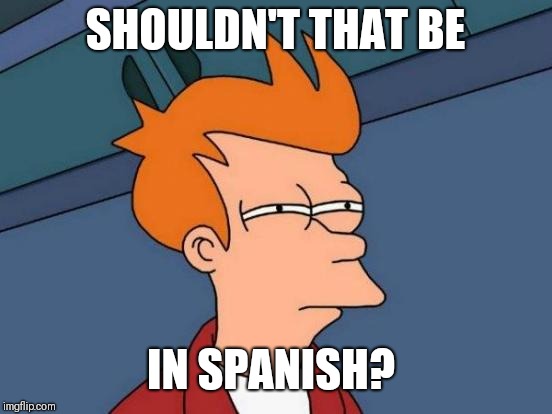 Futurama Fry Meme | SHOULDN'T THAT BE IN SPANISH? | image tagged in memes,futurama fry | made w/ Imgflip meme maker