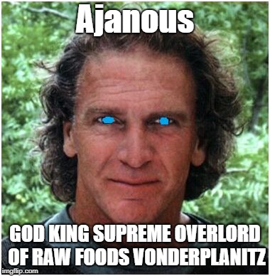 Ajanous; GOD KING SUPREME OVERLORD OF RAW FOODS VONDERPLANITZ | image tagged in stuff | made w/ Imgflip meme maker