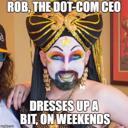 very strange dude N0 2346 | ROB, THE D0T-COM CEO; DRESSES UP A BIT, ON WEEKENDS | image tagged in and everybody loses their minds | made w/ Imgflip meme maker