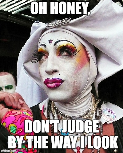 very strange dude N0 987678 | OH HONEY, DON'T JUDGE BY THE WAY I LOOK | image tagged in and everybody loses their minds | made w/ Imgflip meme maker