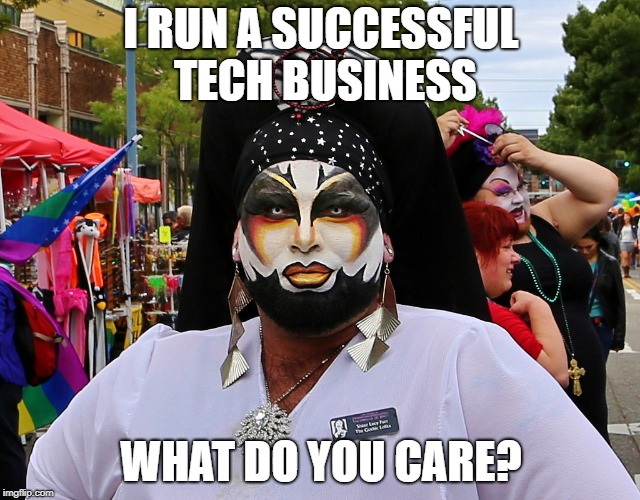 very strange dude N0 1 | I RUN A SUCCESSFUL TECH BUSINESS; WHAT DO YOU CARE? | image tagged in and everybody loses their minds | made w/ Imgflip meme maker