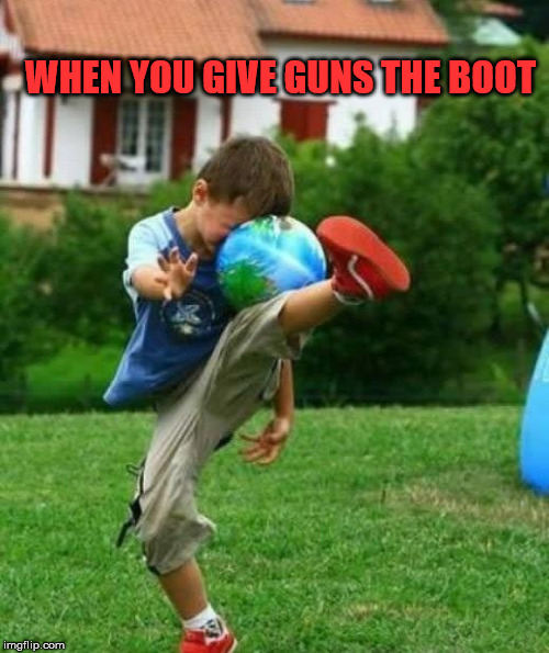 fail | WHEN YOU GIVE GUNS THE BOOT | image tagged in fail | made w/ Imgflip meme maker