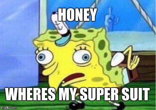Mocking Spongebob | HONEY; WHERES MY SUPER SUIT | image tagged in memes,mocking spongebob | made w/ Imgflip meme maker