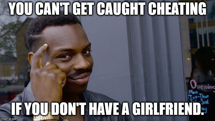 Roll Safe Think About It Meme | YOU CAN'T GET CAUGHT CHEATING; IF YOU DON'T HAVE A GIRLFRIEND. | image tagged in memes,roll safe think about it | made w/ Imgflip meme maker