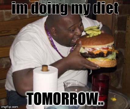 Fat guy eating burger | im doing my diet; TOMORROW.. | image tagged in fat guy eating burger | made w/ Imgflip meme maker