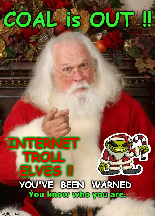 Santa Gets Real | COAL is OUT !! INTERNET TROLL   ELVES !! YOU'VE  BEEN  WARNED; You know who you are. | image tagged in santa,funny memes,christmas,trolls,you better watch out | made w/ Imgflip meme maker