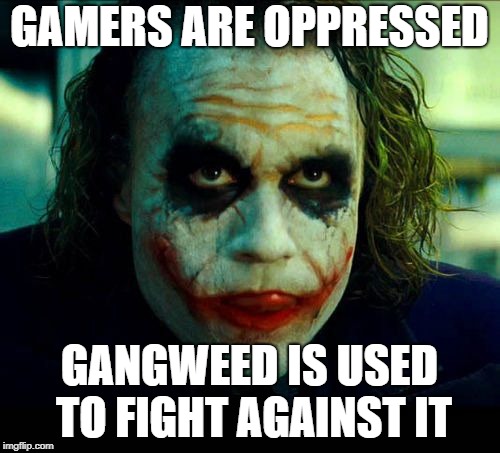 Joker. It's simple we kill the batman | GAMERS ARE OPPRESSED GANGWEED IS USED TO FIGHT AGAINST IT | image tagged in joker it's simple we kill the batman | made w/ Imgflip meme maker