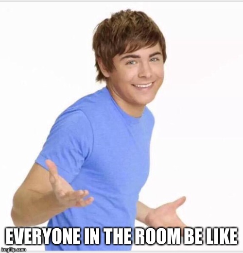 EVERYONE IN THE ROOM BE LIKE | made w/ Imgflip meme maker