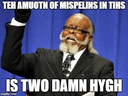 Two Damn Hygh | TEH AMUOTN OF MISPELINS IN TIHS; IS TWO DAMN HYGH | image tagged in memes,too damn high | made w/ Imgflip meme maker