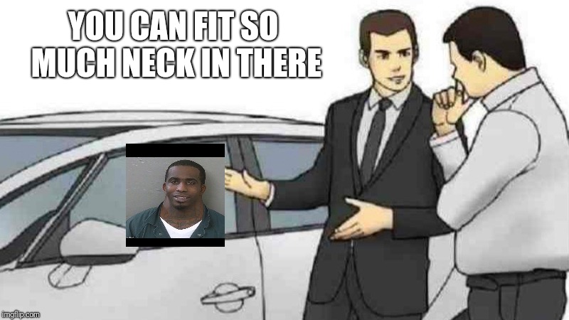 Car Salesman Slaps Roof Of Car | YOU CAN FIT SO MUCH NECK IN THERE | image tagged in memes,car salesman slaps roof of car,neck | made w/ Imgflip meme maker
