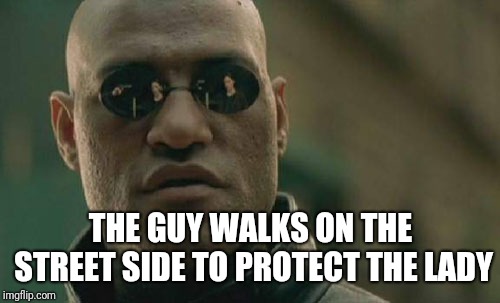 Matrix Morpheus Meme | THE GUY WALKS ON THE STREET SIDE TO PROTECT THE LADY | image tagged in memes,matrix morpheus | made w/ Imgflip meme maker