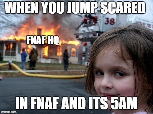 Disaster Girl Meme | WHEN YOU JUMP SCARED IN FNAF AND ITS 5AM FNAF HQ | image tagged in memes,disaster girl | made w/ Imgflip meme maker