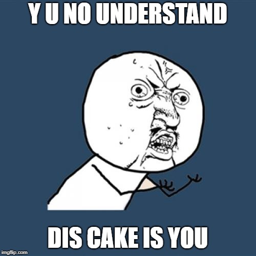 Y U No Meme | Y U NO UNDERSTAND DIS CAKE IS YOU | image tagged in memes,y u no | made w/ Imgflip meme maker