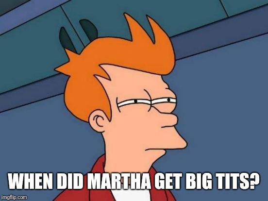 Futurama Fry Meme | WHEN DID MARTHA GET BIG TITS? | image tagged in memes,futurama fry | made w/ Imgflip meme maker