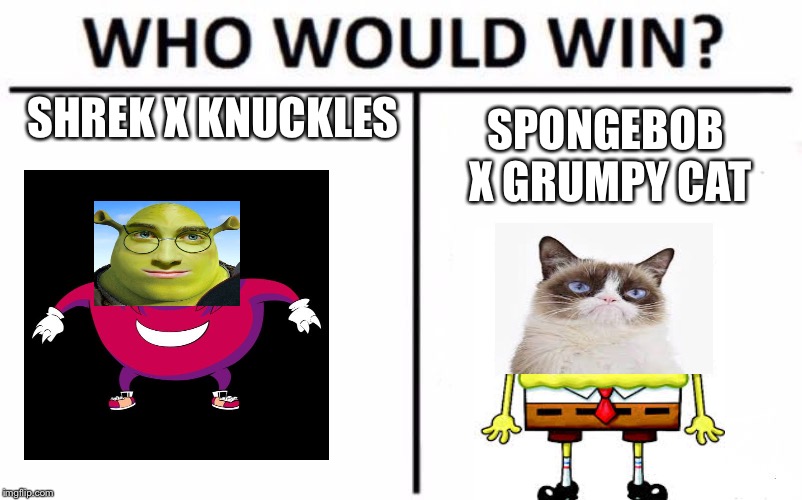 Who Would Win? Meme | SHREK X KNUCKLES; SPONGEBOB X GRUMPY CAT | image tagged in memes,who would win | made w/ Imgflip meme maker