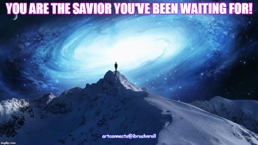 Spirituality | YOU ARE THE SAVIOR YOU'VE BEEN WAITING FOR! artconnects@ibrushnroll | image tagged in spirituality | made w/ Imgflip meme maker