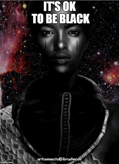 Spiritually awakened black woman | IT'S OK TO BE BLACK; artconnects@ibrushnroll | image tagged in spiritually awakened black woman | made w/ Imgflip meme maker