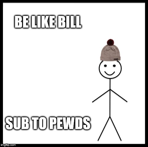 Be Like Bill | BE LIKE BILL; SUB TO PEWDS | image tagged in memes,be like bill | made w/ Imgflip meme maker