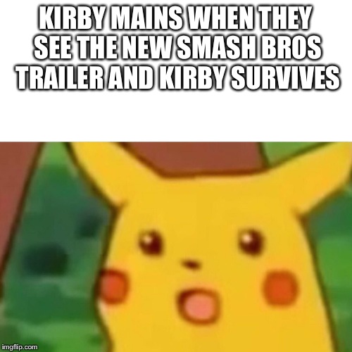 Surprised Pikachu Meme | KIRBY MAINS WHEN THEY SEE THE NEW SMASH BROS TRAILER AND KIRBY SURVIVES | image tagged in memes,surprised pikachu | made w/ Imgflip meme maker