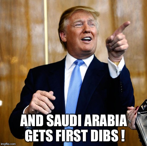 Donal Trump Birthday | AND SAUDI ARABIA GETS FIRST DIBS ! | image tagged in donal trump birthday | made w/ Imgflip meme maker