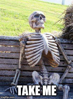 Waiting Skeleton Meme | TAKE ME | image tagged in memes,waiting skeleton | made w/ Imgflip meme maker