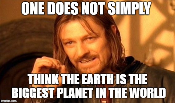 One Does Not Simply | ONE DOES NOT SIMPLY; THINK THE EARTH IS THE BIGGEST PLANET IN THE WORLD | image tagged in memes,one does not simply | made w/ Imgflip meme maker