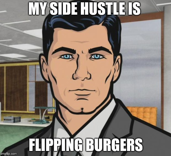 Archer Meme | MY SIDE HUSTLE IS; FLIPPING BURGERS | image tagged in memes,archer | made w/ Imgflip meme maker