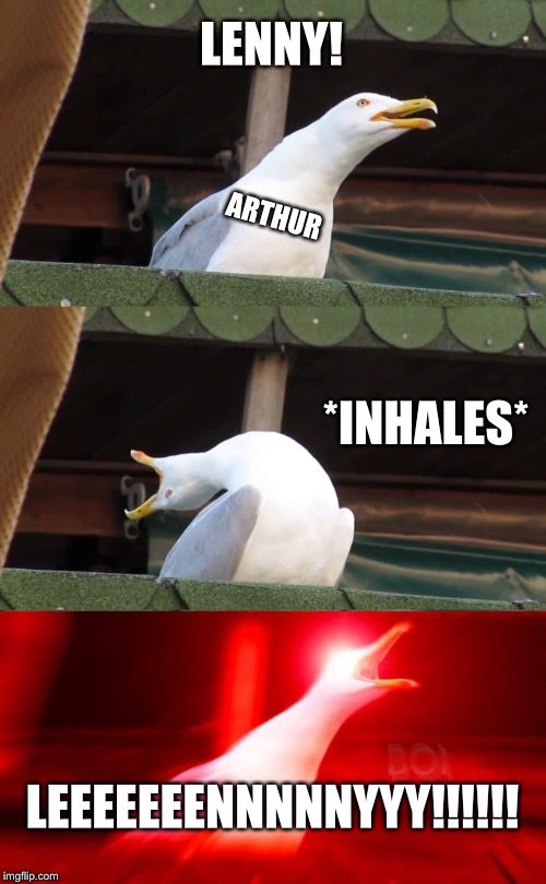 Inhaling seagull | LENNY! ARTHUR; *INHALES*; LEEEEEEENNNNNYYY!!!!!! | image tagged in inhaling seagull | made w/ Imgflip meme maker