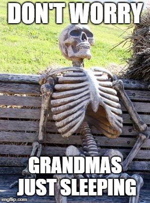 Waiting Skeleton | DON'T WORRY; GRANDMAS JUST SLEEPING | image tagged in memes,waiting skeleton | made w/ Imgflip meme maker