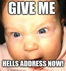 GIVE ME; HELLS ADDRESS
NOW! | made w/ Imgflip meme maker