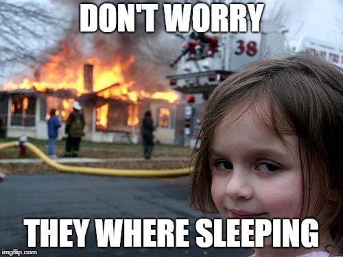 Disaster Girl | DON'T WORRY; THEY WHERE SLEEPING | image tagged in memes,disaster girl | made w/ Imgflip meme maker