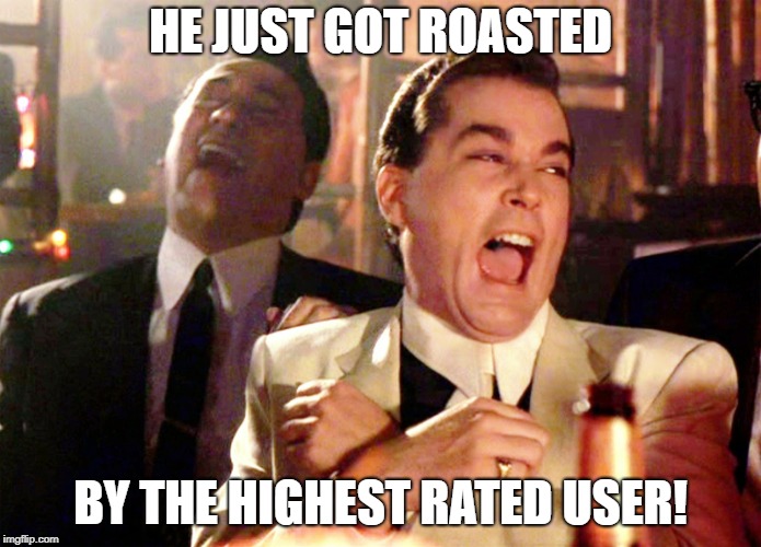 Good Fellas Hilarious Meme | HE JUST GOT ROASTED BY THE HIGHEST RATED USER! | image tagged in memes,good fellas hilarious | made w/ Imgflip meme maker