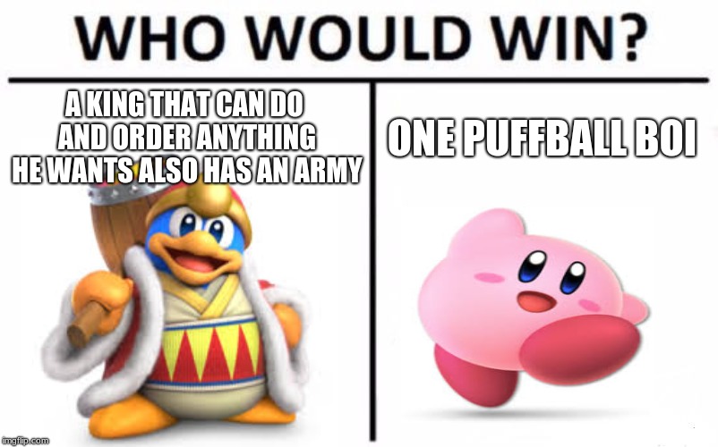 Who Would Win? | A KING THAT CAN DO AND ORDER ANYTHING HE WANTS ALSO HAS AN ARMY; ONE PUFFBALL BOI | image tagged in memes,who would win | made w/ Imgflip meme maker