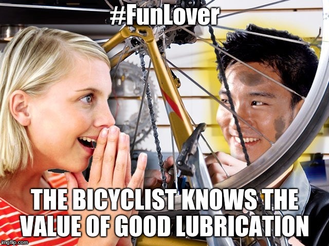 lubrication | #FunLover | image tagged in bike,funlover | made w/ Imgflip meme maker