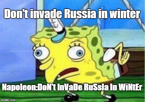 Mocking Spongebob | Don't invade Russia in winter; Napoleon:DoN't InVaDe RuSsIa In WiNtEr | image tagged in memes,mocking spongebob | made w/ Imgflip meme maker