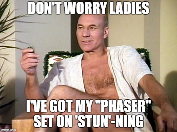 stun-ning | DON'T WORRY LADIES; I'VE GOT MY "PHASER" SET ON 'STUN'-NING | image tagged in picard | made w/ Imgflip meme maker