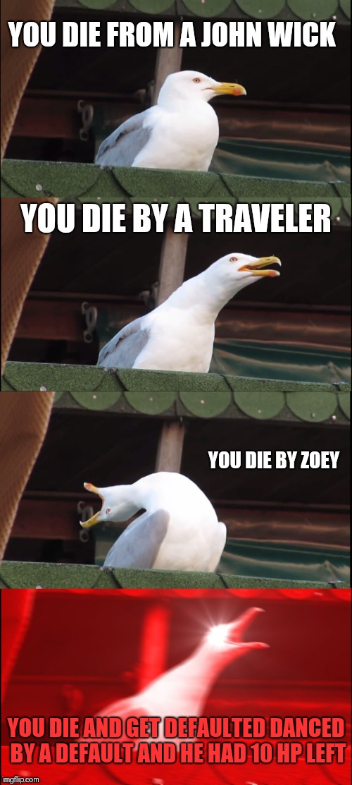 Inhaling Seagull | YOU DIE FROM A JOHN WICK; YOU DIE BY A TRAVELER; YOU DIE BY ZOEY; YOU DIE AND GET DEFAULTED DANCED BY A DEFAULT AND HE HAD 10 HP LEFT | image tagged in memes,inhaling seagull | made w/ Imgflip meme maker