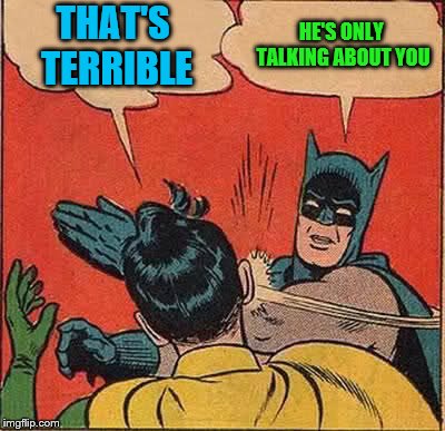 Batman Slapping Robin Meme | THAT'S TERRIBLE HE'S ONLY TALKING ABOUT YOU | image tagged in memes,batman slapping robin | made w/ Imgflip meme maker