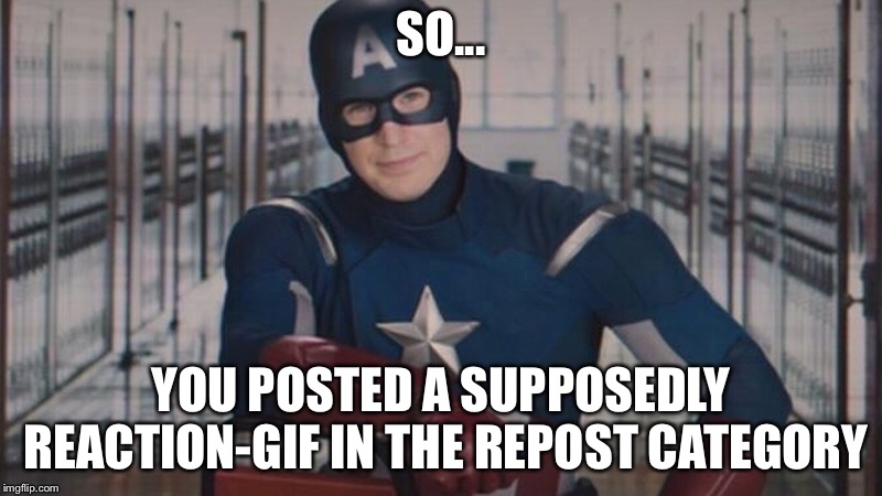 captain america so you | SO... YOU POSTED A SUPPOSEDLY REACTION-GIF IN THE REPOST CATEGORY | image tagged in captain america so you | made w/ Imgflip meme maker