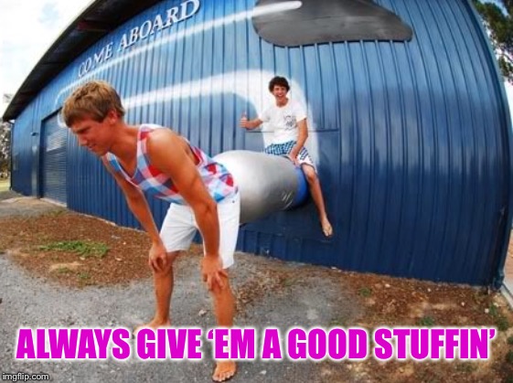 ALWAYS GIVE ‘EM A GOOD STUFFIN’ | made w/ Imgflip meme maker