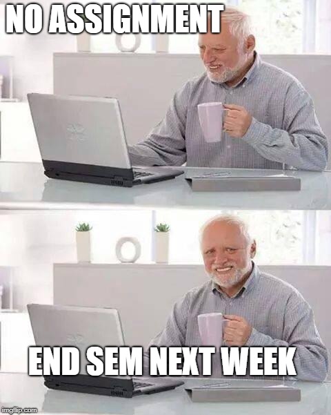 Hide the Pain Harold | NO ASSIGNMENT; END SEM NEXT WEEK | image tagged in memes,hide the pain harold | made w/ Imgflip meme maker