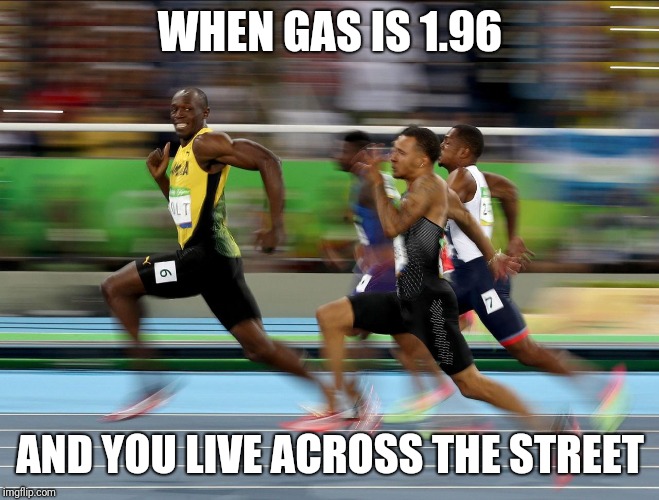 Usain Bolt running | WHEN GAS IS 1.96; AND YOU LIVE ACROSS THE STREET | image tagged in usain bolt running | made w/ Imgflip meme maker