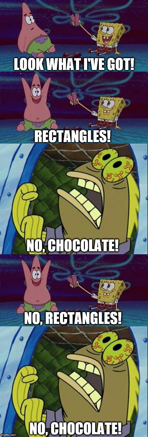 Do you want it, or not? | RECTANGLES! LOOK WHAT I'VE GOT! NO, CHOCOLATE! NO, RECTANGLES! NO, CHOCOLATE! | image tagged in rectangles,chocolate,spongebob,patrick star | made w/ Imgflip meme maker