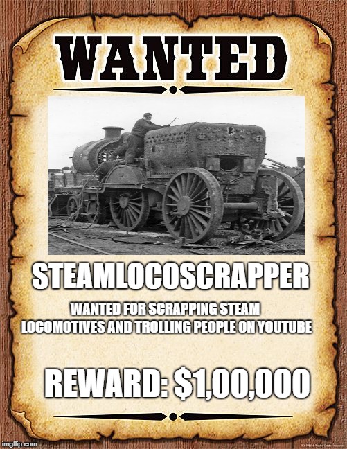 wanted poster | STEAMLOCOSCRAPPER; REWARD: $1,00,000; WANTED FOR SCRAPPING STEAM LOCOMOTIVES AND TROLLING PEOPLE ON YOUTUBE | image tagged in wanted poster | made w/ Imgflip meme maker