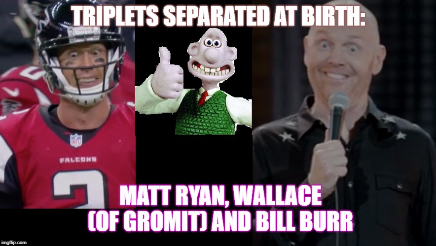 TRIPLETS SEPARATED AT BIRTH:; MATT RYAN, WALLACE (OF GROMIT) AND BILL BURR | image tagged in nfl | made w/ Imgflip meme maker